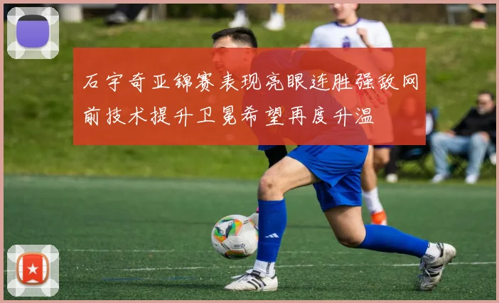 石宇奇亚锦赛表现亮眼连胜强敌网前技术提升卫冕希望再度升温